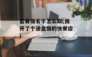 套餐饭名字怎么取(我开了个送盒饭的快餐店)