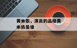 黄米依，演员的品格黄米依是谁