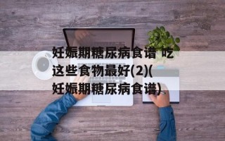 妊娠期糖尿病食谱 吃这些食物最好(2)(妊娠期糖尿病食谱)