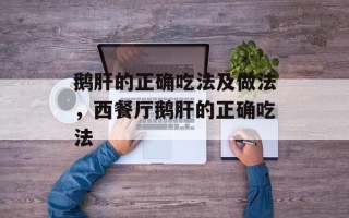 鹅肝的正确吃法及做法，西餐厅鹅肝的正确吃法