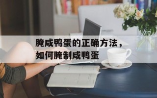 腌咸鸭蛋的正确方法，如何腌制咸鸭蛋