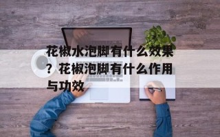 花椒水泡脚有什么效果？花椒泡脚有什么作用与功效