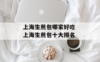 上海生煎包哪家好吃 上海生煎包十大排名