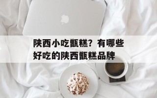 陕西小吃甑糕？有哪些好吃的陕西甑糕品牌