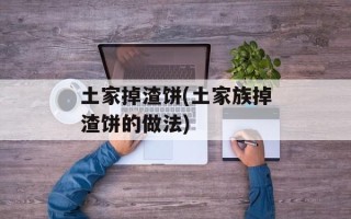 土家掉渣饼(土家族掉渣饼的做法)