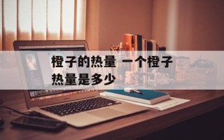 橙子的热量 一个橙子热量是多少