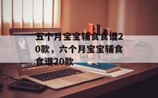 五个月宝宝辅食食谱20款，六个月宝宝辅食食谱20款