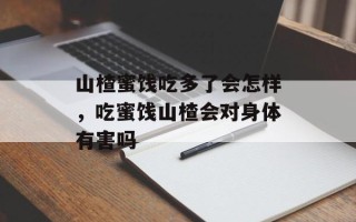 山楂蜜饯吃多了会怎样，吃蜜饯山楂会对身体有害吗