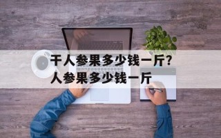 干人参果多少钱一斤？人参果多少钱一斤