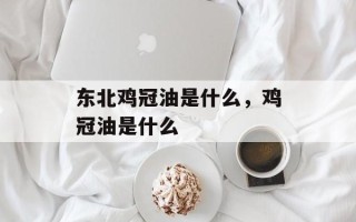 东北鸡冠油是什么，鸡冠油是什么