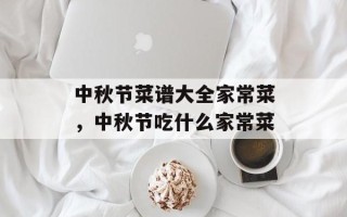 中秋节菜谱大全家常菜，中秋节吃什么家常菜