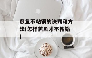 煎鱼不粘锅的诀窍和方法(怎样煎鱼才不粘锅)