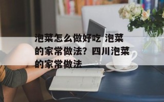 泡菜怎么做好吃 泡菜的家常做法？四川泡菜的家常做法