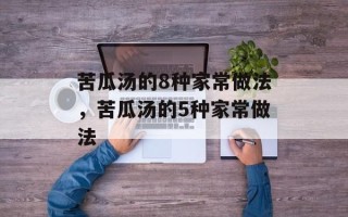 苦瓜汤的8种家常做法，苦瓜汤的5种家常做法