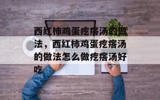 西红柿鸡蛋疙瘩汤的做法，西红柿鸡蛋疙瘩汤的做法怎么做疙瘩汤好吃