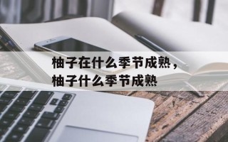 柚子在什么季节成熟，柚子什么季节成熟