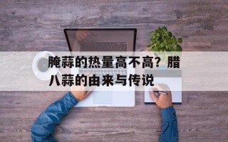 腌蒜的热量高不高？腊八蒜的由来与传说