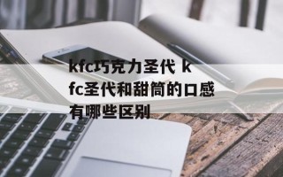 kfc巧克力圣代 kfc圣代和甜筒的口感有哪些区别