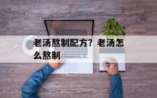 老汤熬制配方？老汤怎么熬制