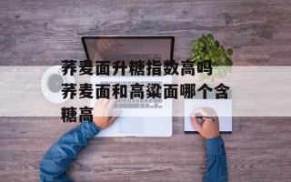 荞麦面升糖指数高吗 荞麦面和高粱面哪个含糖高