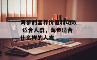 海参的营养价值和功效 适合人群，海参适合什么样的人吃
