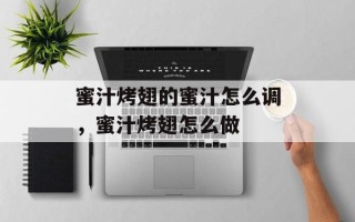 蜜汁烤翅的蜜汁怎么调，蜜汁烤翅怎么做