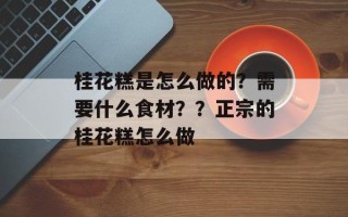 桂花糕是怎么做的？需要什么食材？？正宗的桂花糕怎么做