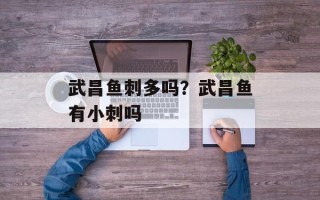 武昌鱼刺多吗？武昌鱼有小刺吗