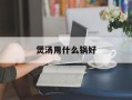 煲汤用什么锅好