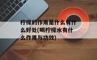 柠檬的作用是什么有什么好处(喝柠檬水有什么作用与功效)