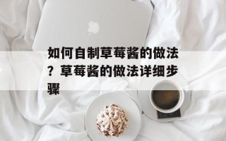 如何自制草莓酱的做法？草莓酱的做法详细步骤
