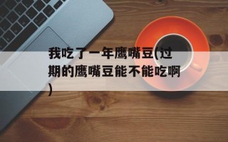 我吃了一年鹰嘴豆(过期的鹰嘴豆能不能吃啊)
