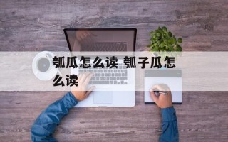 瓠瓜怎么读 瓠子瓜怎么读