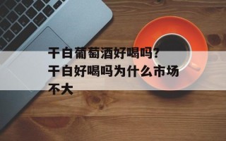 干白葡萄酒好喝吗？ 干白好喝吗为什么市场不大