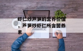 虾仁炒芦笋的营养价值，芦笋炒虾仁所含营养素