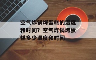 空气炸锅烤蛋糕的温度和时间？空气炸锅烤蛋糕多少温度和时间