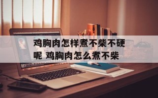 鸡胸肉怎样煮不柴不硬呢 鸡胸肉怎么煮不柴