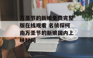 万圣节的新娘免费完整版在线观看 名侦探柯南万圣节的新娘国内上映时间