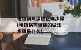 电饭锅蒸蛋糕正确步骤(电饭锅蒸蛋糕的做法步骤是什么)