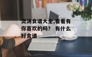 煲汤食谱大全,看看有你喜欢的吗？ 有什么好食谱