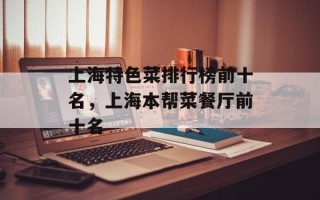 上海特色菜排行榜前十名，上海本帮菜餐厅前十名
