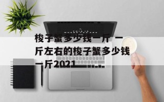 梭子蟹多少钱一斤 一斤左右的梭子蟹多少钱一斤2021