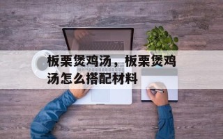板栗煲鸡汤，板栗煲鸡汤怎么搭配材料