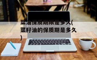 菜油保质期限是多久(菜籽油的保质期是多久)