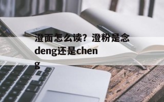 澄面怎么读？澄粉是念deng还是cheng