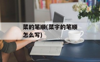 菜的笔顺(菜字的笔顺怎么写)