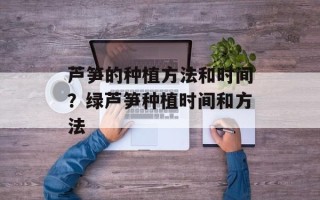 芦笋的种植方法和时间？绿芦笋种植时间和方法