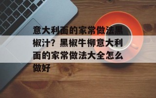 意大利面的家常做法黑椒汁？黑椒牛柳意大利面的家常做法大全怎么做好