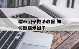 糯米团子做法教程 如何做糯米团子