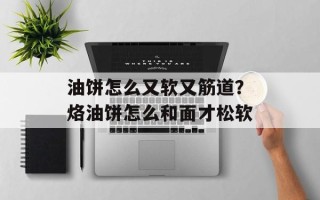 油饼怎么又软又筋道？烙油饼怎么和面才松软